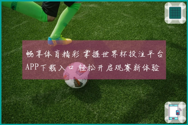 畅享体育精彩 掌握世界杯投注平台APP下载入口 轻松开启观赛新体验