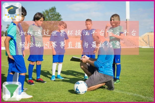 如何通过世界杯投注平台官方平台轻松访问赛事直播与最新信息