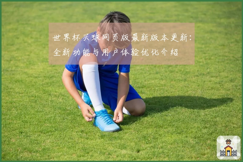 世界杯买球网页版最新版本更新：全新功能与用户体验优化介绍