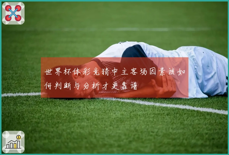 世界杯体彩竞猜中主客场因素该如何判断与分析才更靠谱