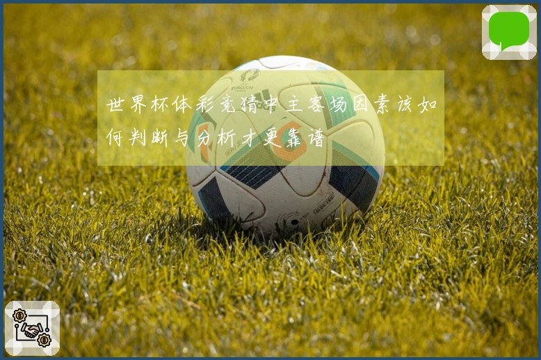 世界杯体彩竞猜中主客场因素该如何判断与分析才更靠谱