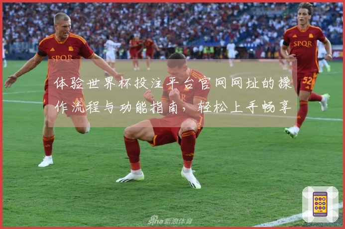 体验世界杯投注平台官网网址的操作流程与功能指南，轻松上手畅享体育直播