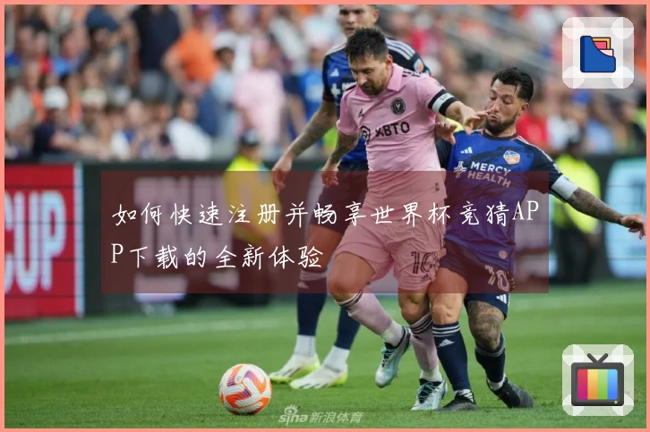 如何快速注册并畅享世界杯竞猜APP下载的全新体验