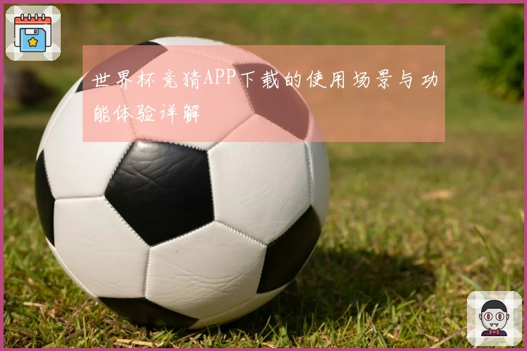 世界杯竞猜APP下载的使用场景与功能体验详解