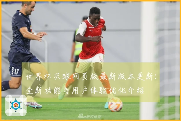 世界杯买球网页版最新版本更新：全新功能与用户体验优化介绍