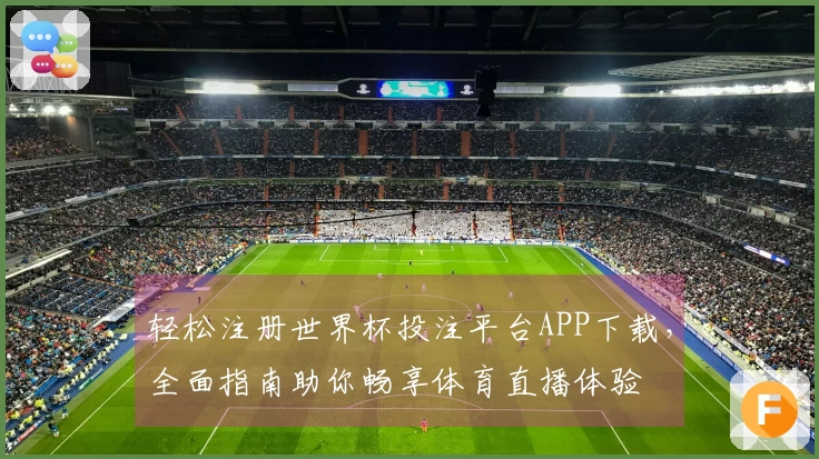 轻松注册世界杯投注平台APP下载，全面指南助你畅享体育直播体验