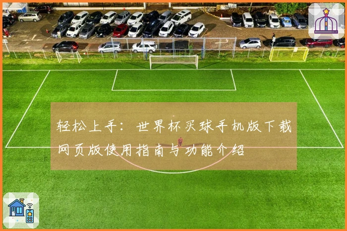 轻松上手：世界杯买球手机版下载网页版使用指南与功能介绍