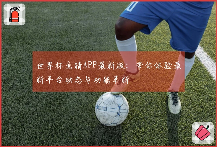 世界杯竞猜APP最新版：带你体验最新平台动态与功能革新