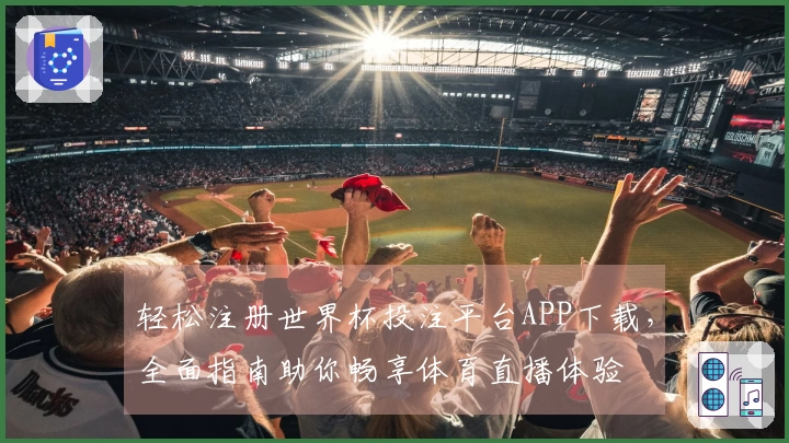 轻松注册世界杯投注平台APP下载，全面指南助你畅享体育直播体验