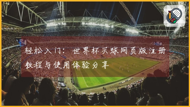 轻松入门：世界杯买球网页版注册教程与使用体验分享