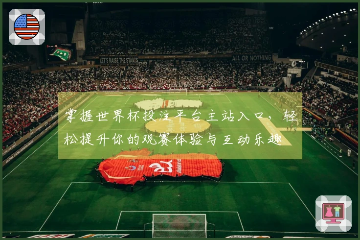 掌握世界杯投注平台主站入口，轻松提升你的观赛体验与互动乐趣