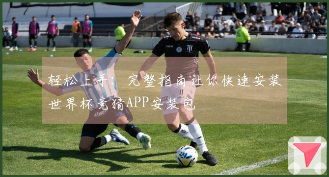 轻松上手：完整指南让你快速安装世界杯竞猜APP安装包