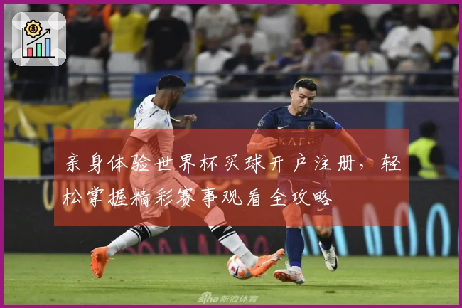 亲身体验世界杯买球开户注册，轻松掌握精彩赛事观看全攻略