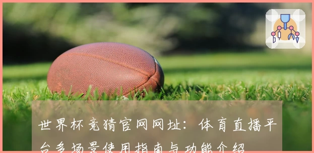 世界杯竞猜官网网址：体育直播平台多场景使用指南与功能介绍
