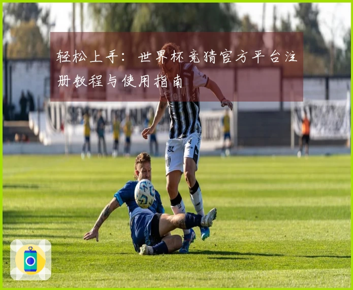 轻松上手：世界杯竞猜官方平台注册教程与使用指南