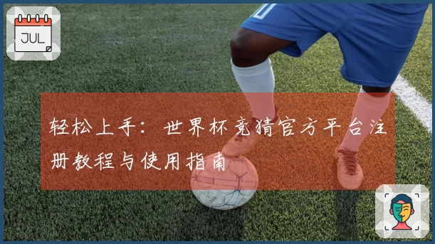 轻松上手：世界杯竞猜官方平台注册教程与使用指南