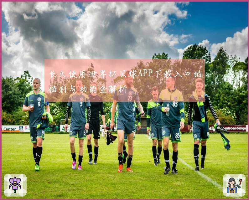 长久使用世界杯买球APP下载入口的福利与功能全解析