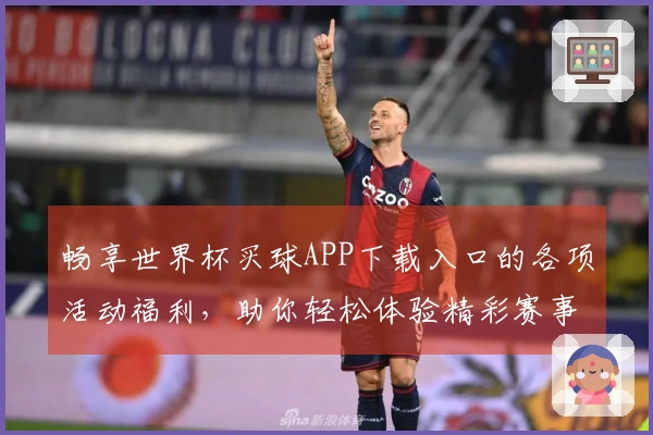 畅享世界杯买球APP下载入口的各项活动福利，助你轻松体验精彩赛事