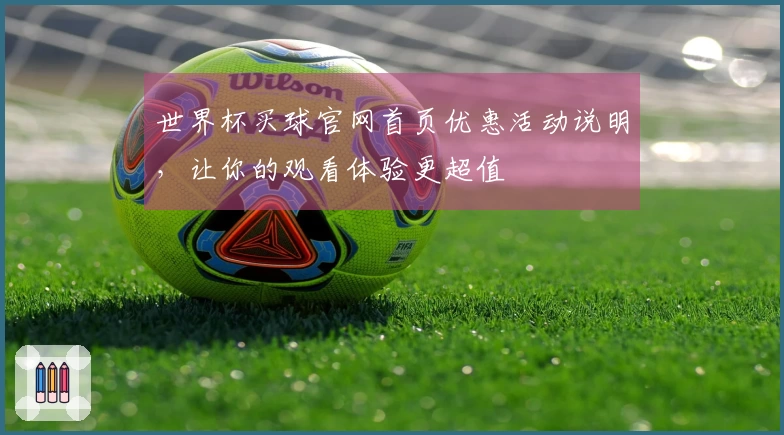 世界杯买球官网首页优惠活动说明，让你的观看体验更超值