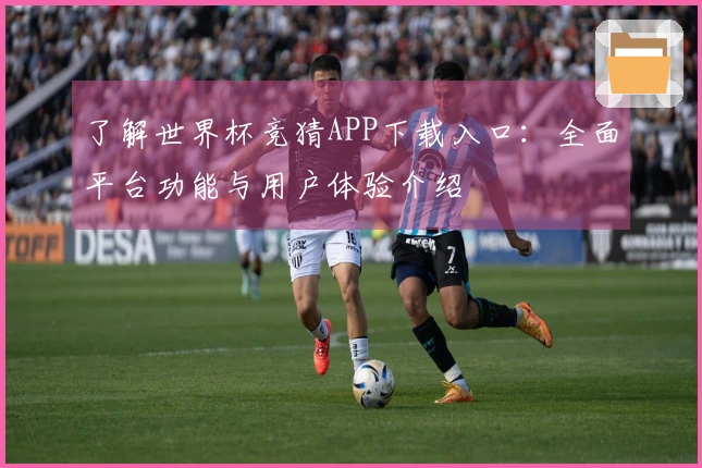 了解世界杯竞猜APP下载入口：全面平台功能与用户体验介绍