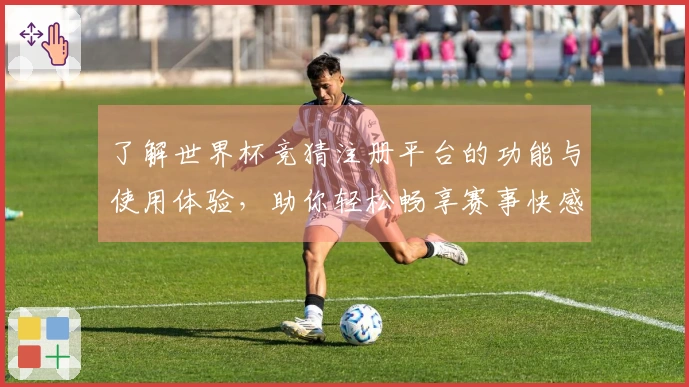了解世界杯竞猜注册平台的功能与使用体验，助你轻松畅享赛事快感