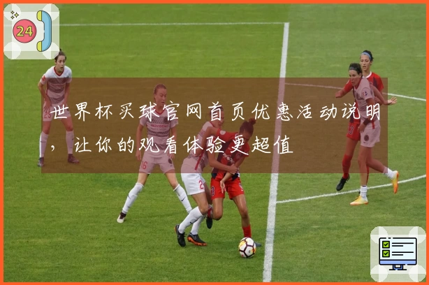 世界杯买球官网首页优惠活动说明，让你的观看体验更超值